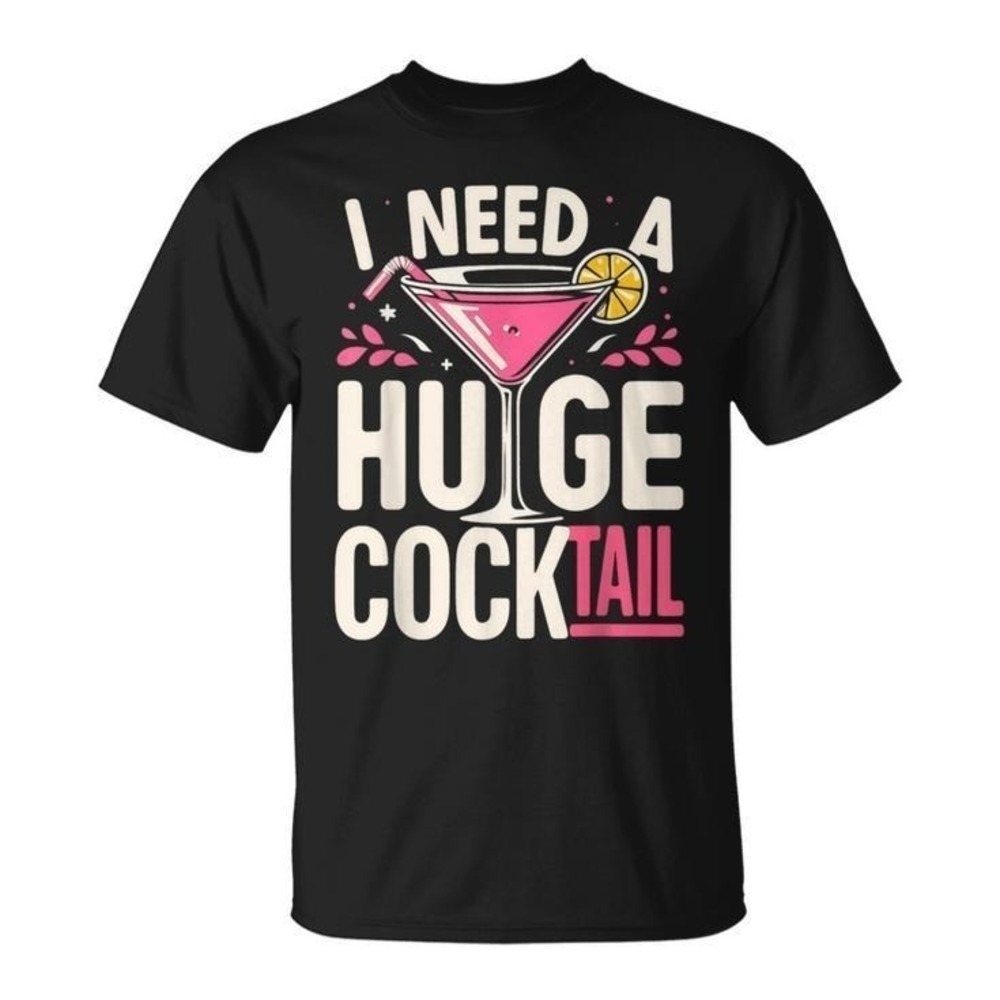 I Need A Huge Cocktail Shirt Funny Adult Joke Drinking Quote Graphic Tee Unisex
